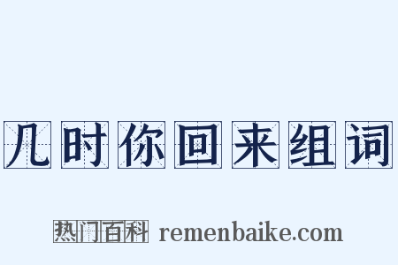 几时你回来组词是什么意思的图片